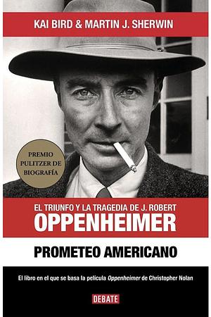 Prometeo Americano. El Triunfo y la Tragedia de J. Robert Oppenheimer by Martin J. Sherwin, Kai Bird