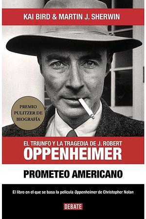 Prometeo Americano. El Triunfo y la Tragedia de J. Robert Oppenheimer by Kai Bird, Martin J. Sherwin