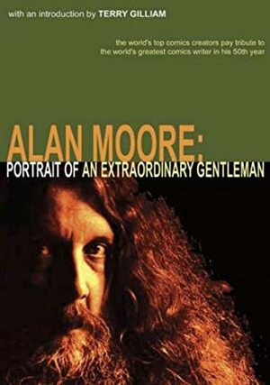 Alan Moore: Portrait of an Extraordinary Gentleman by Michael Moorcock, Terry Gilliam, Len Wein, Dave Sim, Smoky Man, Leah Moore, José Villarrubia, Will Eisner, Neil Gaiman