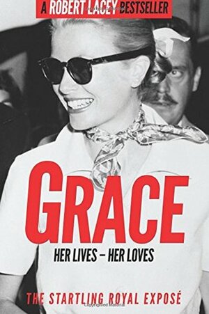 Grace: Her Lives - Her Loves: The startling royal exposé by Robert Lacey