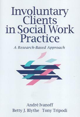 Involuntary Clients in Social Work Practice: A Research-Based Approach by Tony Tripodi