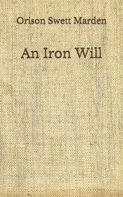 An Iron Will: (Aberdeen Classics Collection) by Orison Swett Marden