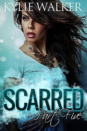 Scarred, Part 5 by Kylie Walker, Kylie Walker