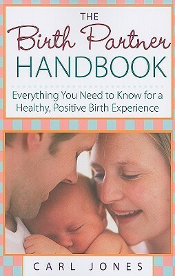 The Birth Partner Handbook: Everything You Need to Know for a Healthy, Positive Birth Experience by Carl Jones