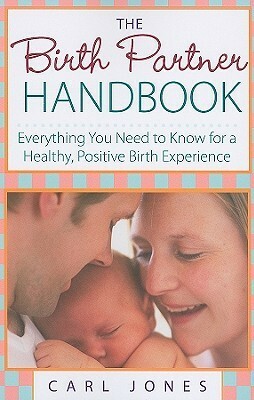 The Birth Partner Handbook: Everything You Need to Know for a Healthy, Positive Birth Experience by Carl Jones