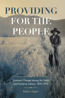 Providing for the People, Volume 280: Economic Change Among the Salish and Kootenai Indians, 1875-1910 by Robert J. Bigart