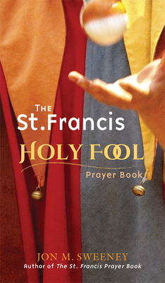 The St. Francis Holy Fool Prayer Book by Jon M. Sweeney