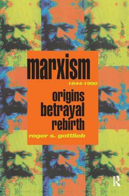 Marxism 1844-1990: Origins, Betrayal, Rebirth by Roger S. Gottlieb