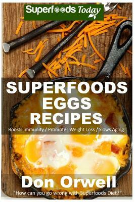 Superfoods Eggs Recipes: Over 40 Quick & Easy Gluten Free Low Cholesterol Whole Foods Recipes full of Antioxidants & Phytochemicals by Don Orwell