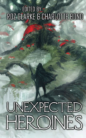 Unexpected Heroines by Charlotte Bond, Roz Clarke