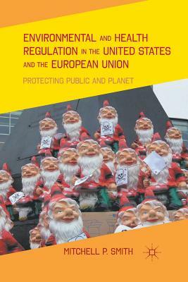 Environmental and Health Regulation in the United States and the European Union: Protecting Public and Planet by M. Smith