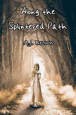 Along the Splintered Path by A. J. Brown
