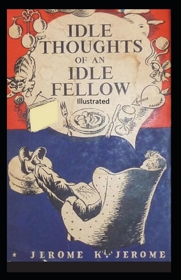 Idle Thoughts of an Idle Fellow Illustrated by Jerome K. Jerome