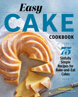 Easy Cake Cookbook: 75 Sinfully Simple Recipes for Bake-And-Eat Cakes by Miranda Couse