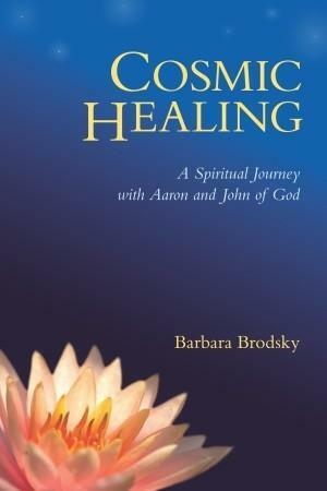 Cosmic Healing: A Spiritual Journey with Aaron and John of God by Barbara Brodsky