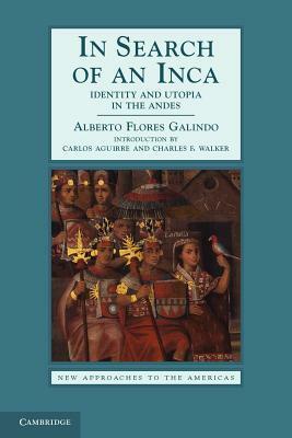 In Search of an Inca: Identity and Utopia in the Andes by Hiatt Willie, Alberto Flores Galindo, Carlos Aguirre, Charles F. Walker