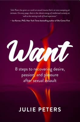 Want: 8 Steps to Recovering Desire, Passion, and Pleasure After Sexual Assault (Recovering from Sexual Abuse or Assault, Hea by Julie Peters