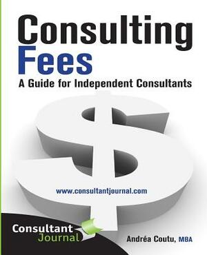 Consulting Fees: A Guide For Independent Consultants by Peggy Richardson, Andrea Coutu