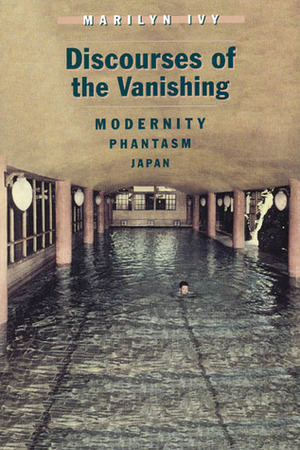 Discourses of the Vanishing: Modernity, Phantasm, Japan by Marilyn Ivy