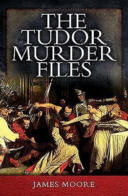 The Tudor Murder Files by James Moore