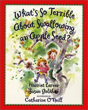 What's So Terrible About Swallowing an Apple Seed? by Harriet Lerner, Susan Goldhor