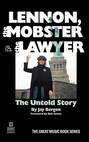 Lennon, the Mobster & the Lawyer: The Untold Story by Jay Bergen, Jay Bergen, Bob Gruen