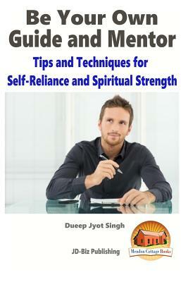 Be Your Own Guide and Mentor - Tips and Techniques for Self-Reliance and Spiritual Strength by Dueep Jyot Singh, John Davidson
