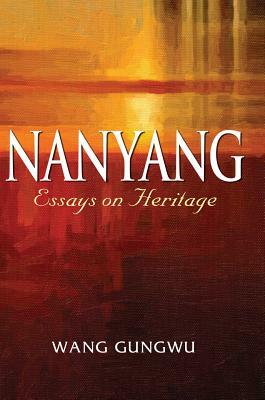 Nanyang: Essays on Heritage by Wang Gungwu