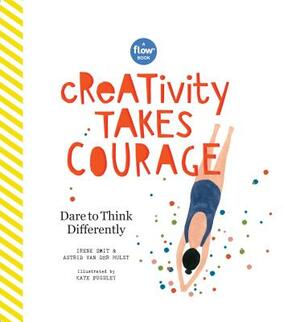 Creativity Takes Courage: Dare to Think Differently by Astrid Van Der Hulst, Editors of Flow Magazine, Irene Smit