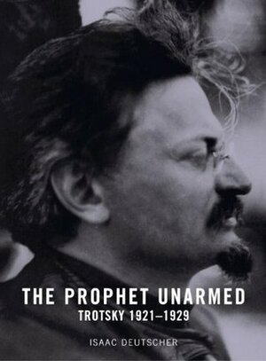 The Prophet Unarmed: Trotsky, 1921-1929 by Isaac Deutscher