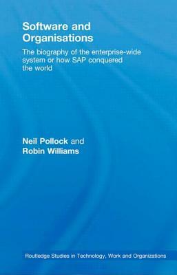 Software and Organisations: The Biography of the Enterprise-Wide System or How SAP Conquered the World by Robin Williams, Neil Pollock