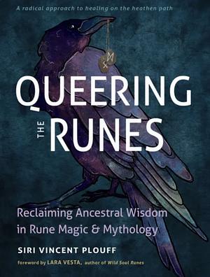 Queering the Runes: Reclaiming Ancestral Wisdom in Rune Magic and Mythology by Siri Vincent Plouff