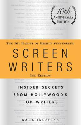 The 101 Habits of Highly Successful Screenwriters, 10th Anniversary Edition: Insider Secrets from Hollywood's Top Writers by Karl Iglesias