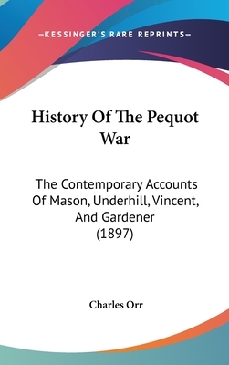 History of the Pequot War: The Contemporary Accounts of Mason, Underhill, Vincent and Gardener by Charles Ebert Orr