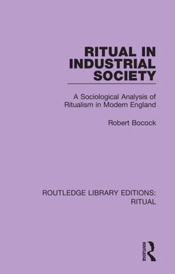 Ritual in Industrial Society: A Sociological Analysis of Ritualism in Modern England by Robert Bocock