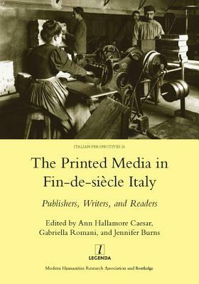 Printed Media in Fin-De-Siecle Italy: Publishers, Writers, and Readers by Ann Hallamore Caesar