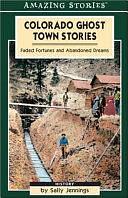 Colorado Ghost Town Stories: Faded Fortunes and Abandoned Dreams by Sally Jennings