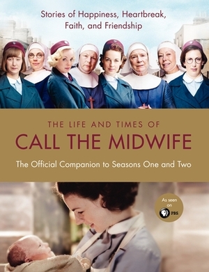 The Life and Times of Call the Midwife: The Official Companion to Season One and Two by Heidi Thomas