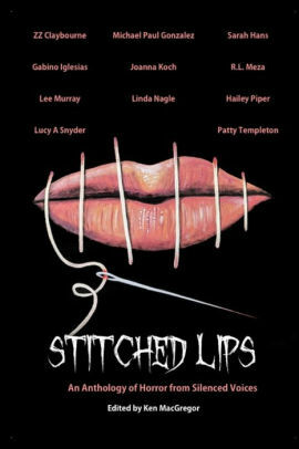 Stitched Lips: An Anthology of Horror from Silenced Voices by Michael Paul Gonzalez, Gabino Iglesias, Z.Z. Claybourne, Hailey Piper, Lucy A. Snyder, R.L. Meza, Linda Nagle, Ken MacGregor, Sarah Hans, Patty Templeton, Lee Murray, Joanna Koch