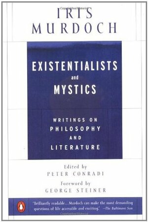 Existentialists and Mystics Writings on Philosophy and Literature by Iris Murdoch, Peter J. Conradi