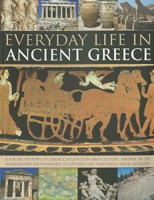 Everyday Life in Ancient Greece: A Social History of Greek Civilization and Culture, Shown in 250 Magnificent Photographs, Sculptures and Paintings by Nigel Rodgers