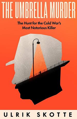 The Umbrella Murder: The Hunt for the Cold War's Most Notorious Killer by Ulrik Skotte