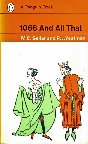 1066 And All That: A Memorable History of England Comprising All the Parts You Can Remember, Including 103 Good Things, 5 Bad Things, And 2 Genuine Dates by W.C. Sellar &amp; R.J. Yeatman