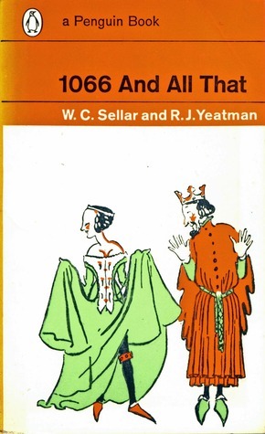 1066 And All That: A Memorable History of England Comprising All the Parts You Can Remember, Including 103 Good Things, 5 Bad Things, And 2 Genuine Dates by W.C. Sellar, R.J. Yeatman