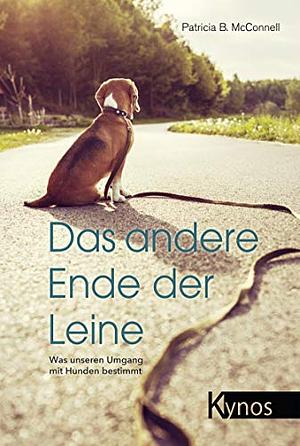 Das andere Ende der Leine: Was unseren Umgang mit Hunden bestimmt by Patricia B. McConnell