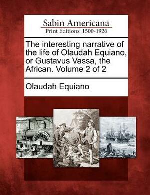 The Interesting Narrative of the Life of Olaudah Equiano, or Gustavus Vassa, the African. Volume 2 of 2 by Olaudah Equiano