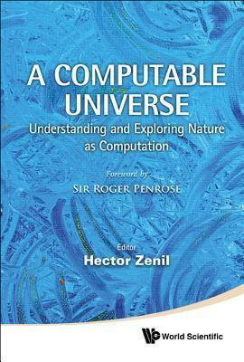 A Computable Universe: Understanding and Exploring Nature as Computation by Hector Zenil