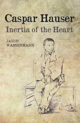 Caspar Hauser: The Inertia of the Heart by Michael Hulse, Jakob Wassermann