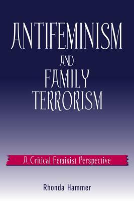 Antifeminism and Family Terrorism: A Critical Feminist Perspective by Rhonda Hammer