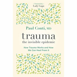 Trauma: The Invisible Epidemic: How Trauma Works and How We Can Heal From It by Paul Conti